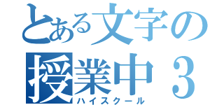 とある文字の授業中３（ハイスクール）