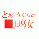 とあるＡＣＧの紳士腐女社（交流）