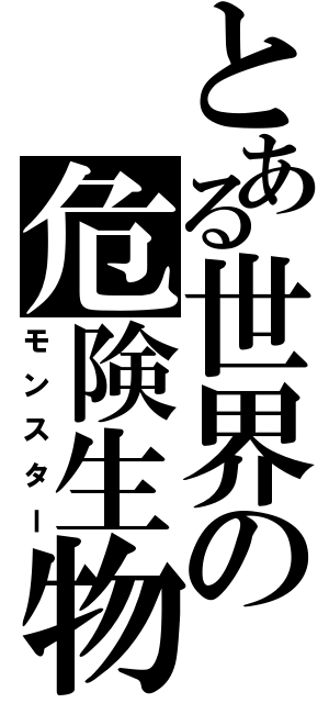 とある世界の危険生物（モンスター）