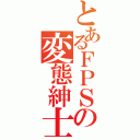 とあるＦＰＳの変態紳士（　）