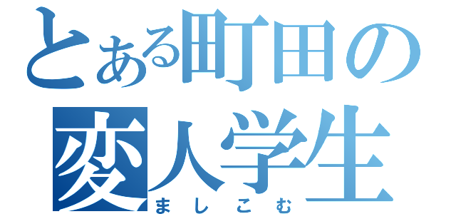 とある町田の変人学生（ましこむ）