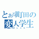 とある町田の変人学生（ましこむ）