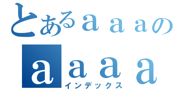 とあるａａａのａａａａａａ（インデックス）