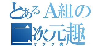 とあるＡ組の二次元趣味（オタク臭）