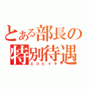 とある部長の特別待遇（エコヒイキ）