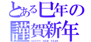 とある巳年の謹賀新年（ＨＡＰＰＹ ＮＥＷ ＹＥＡＲ）