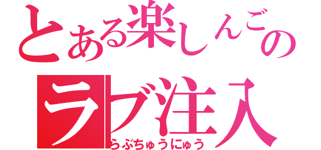 とある楽しんごのラブ注入（らぶちゅうにゅう）