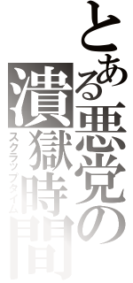 とある悪党の潰獄時間（スクラップタイム）