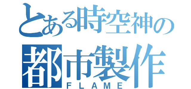 とある時空神の都市製作（ＦＬＡＭＥ）