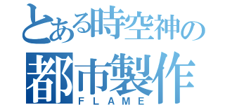 とある時空神の都市製作（ＦＬＡＭＥ）