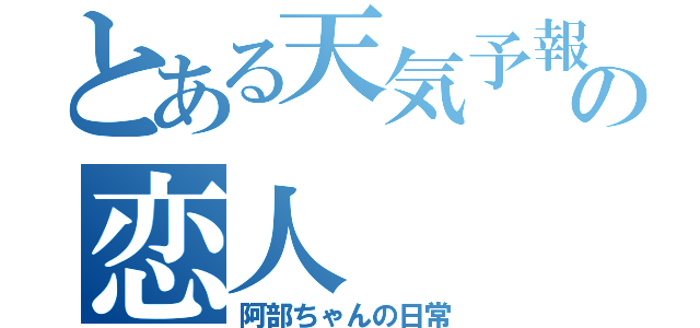 とある天気予報士の恋人（阿部ちゃんの日常）