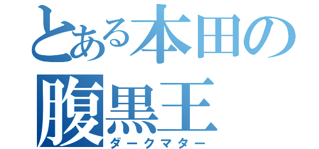 とある本田の腹黒王（ダークマター）