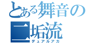 とある舞音の二垢流（デュアルアカ）