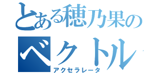 とある穂乃果のベクトル変換（アクセラレータ）