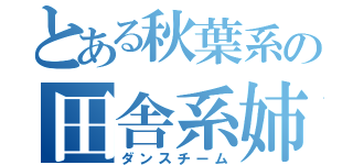 とある秋葉系の田舎系姉妹（ダンスチーム）