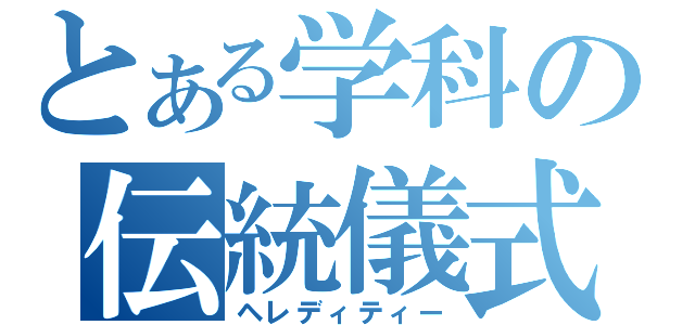 とある学科の伝統儀式（ヘレディティー）