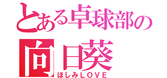 とある卓球部の向日葵（ほしみＬＯＶＥ）