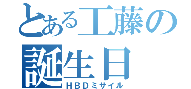 とある工藤の誕生日（ＨＢＤミサイル）