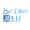 とある工藤の誕生日（ＨＢＤミサイル）