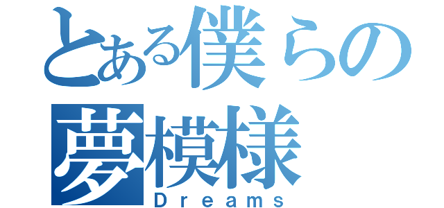 とある僕らの夢模様（Ｄｒｅａｍｓ）