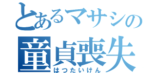 とあるマサシの童貞喪失（はつたいけん）