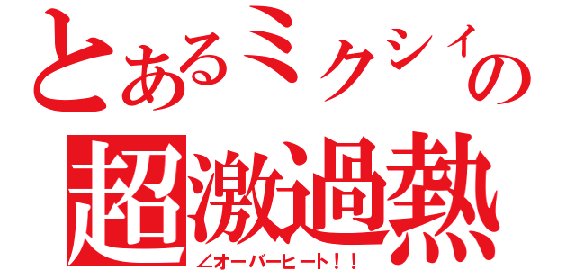 とあるミクシィの超激過熱（∠オーバーヒート！！）