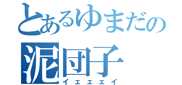 とあるゆまだの泥団子（イェェェイ）