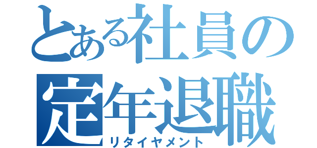 とある社員の定年退職（リタイヤメント）