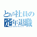 とある社員の定年退職（リタイヤメント）