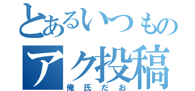 とあるいつものアク投稿（俺氏だお）