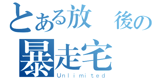 とある放課後の暴走宅（Ｕｎｌｉｍｉｔｅｄ）