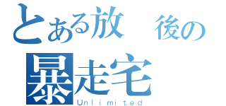 とある放課後の暴走宅（Ｕｎｌｉｍｉｔｅｄ）