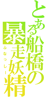 とある船橋の暴走妖精（ふなっしー）