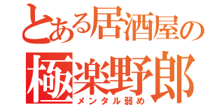 とある居酒屋の極楽野郎（メンタル弱め）