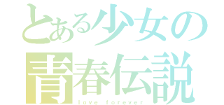 とある少女の青春伝説（ｌｏｖｅ　ｆｏｒｅｖｅｒ）