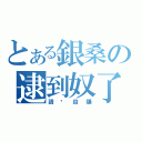 とある銀桑の逮到奴了（請你自爆）