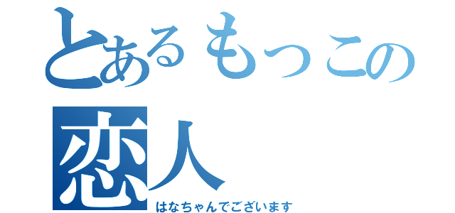 とあるもっこの恋人（はなちゃんでございます）