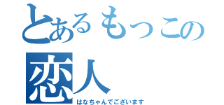 とあるもっこの恋人（はなちゃんでございます）