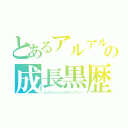 とあるアルアルの成長黒歴史（レゾリューションラグジュアリー）