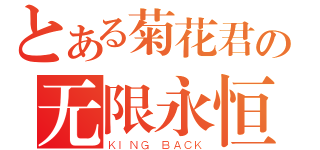 とある菊花君の无限永恒（ＫＩＮＧ ＢＡＣＫ）