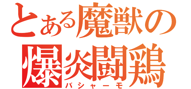 とある魔獣の爆炎闘鶏（バシャーモ）