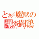 とある魔獣の爆炎闘鶏（バシャーモ）