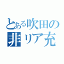 とある吹田の非リア充（）