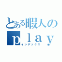 とある暇人のｐｌａｙ日記（インデックス）