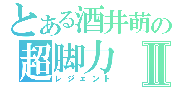 とある酒井萌の超脚力Ⅱ（レジェント）