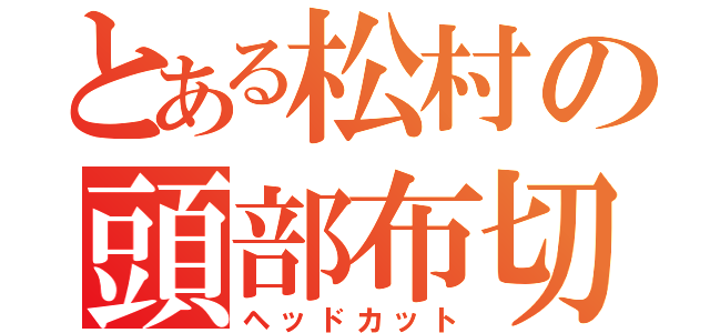 とある松村の頭部布切（ヘッドカット）