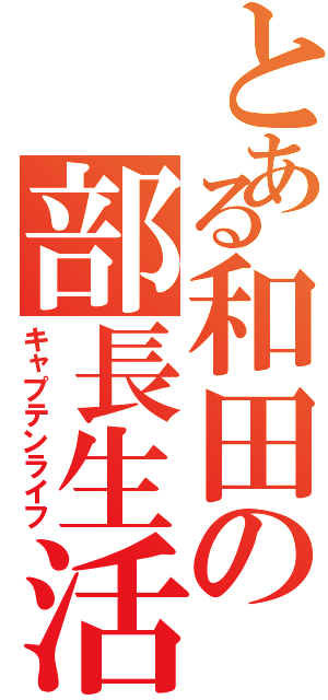 とある和田の部長生活（キャプテンライフ）