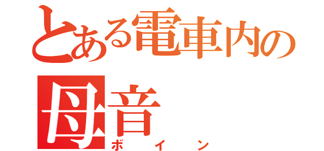 とある電車内の母音（ボイン）