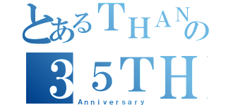 とあるＴＨＡＮＫＳの３５ＴＨ（Ａｎｎｉｖｅｒｓａｒｙ）