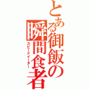 とある御飯の瞬間食者（スピードイーター）